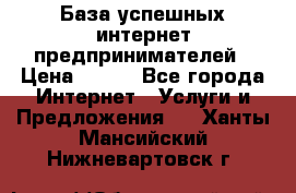 База успешных интернет предпринимателей › Цена ­ 600 - Все города Интернет » Услуги и Предложения   . Ханты-Мансийский,Нижневартовск г.